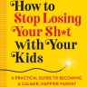 How to Stop Losing Your Shit With Your Kids cover