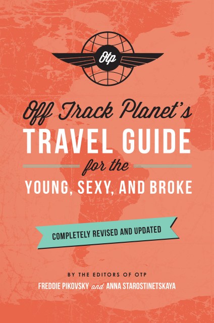 Off Track Planet’s Travel Guide for the Young, Sexy, and Broke: Completely Revised and Updated