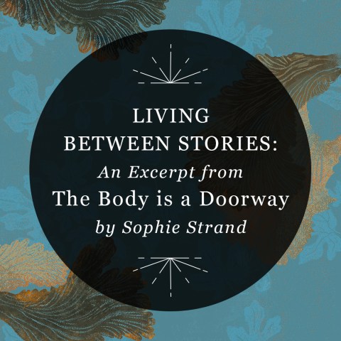 Living Between Stories: An Excerpt from "The Body is a Doorway" by Sophie Strand